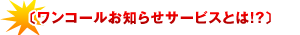 〔ワンコールお知らせサービスとは!?〕